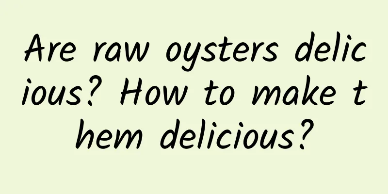 Are raw oysters delicious? How to make them delicious?