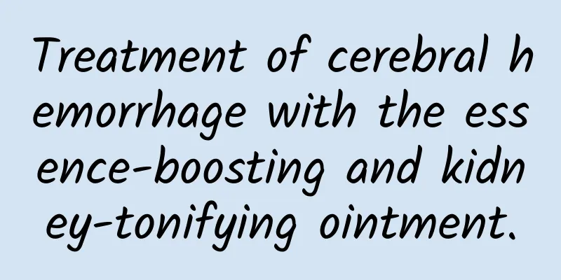 Treatment of cerebral hemorrhage with the essence-boosting and kidney-tonifying ointment.