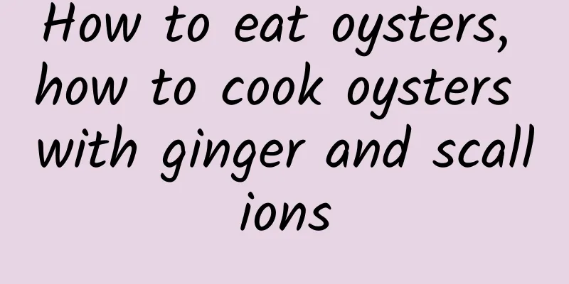 How to eat oysters, how to cook oysters with ginger and scallions