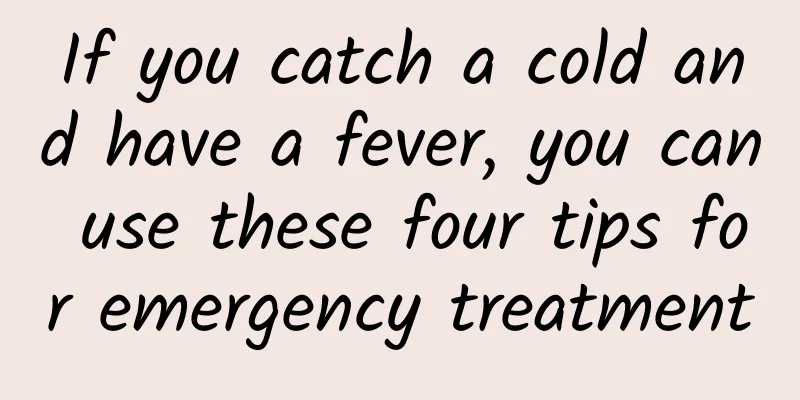If you catch a cold and have a fever, you can use these four tips for emergency treatment