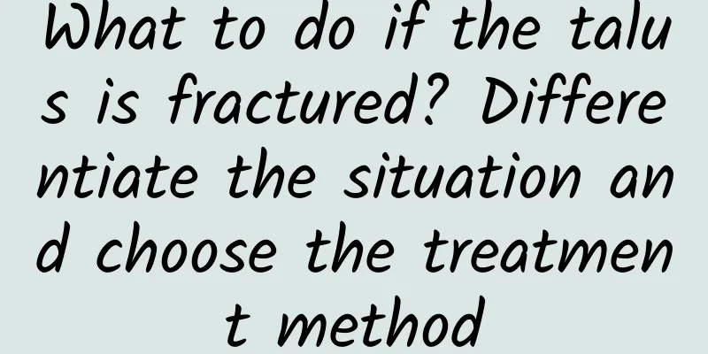 What to do if the talus is fractured? Differentiate the situation and choose the treatment method