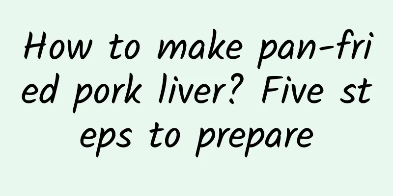 How to make pan-fried pork liver? Five steps to prepare