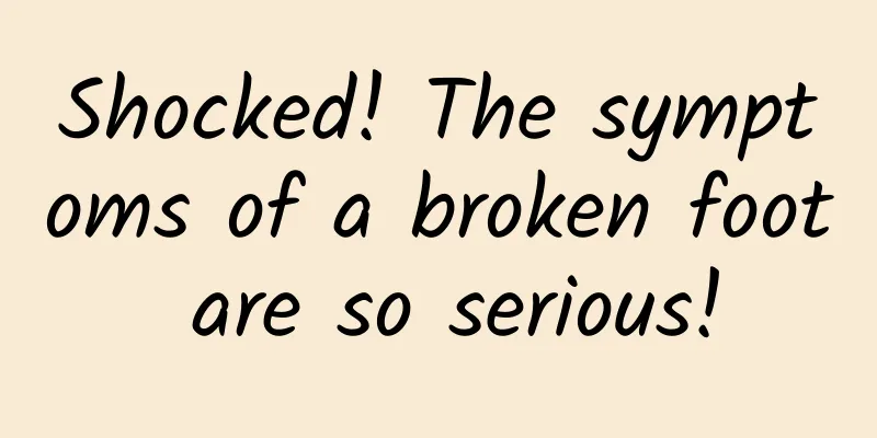Shocked! The symptoms of a broken foot are so serious!