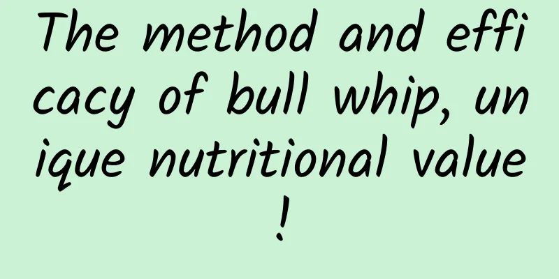 The method and efficacy of bull whip, unique nutritional value!