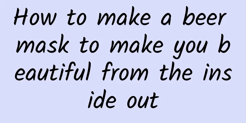 How to make a beer mask to make you beautiful from the inside out