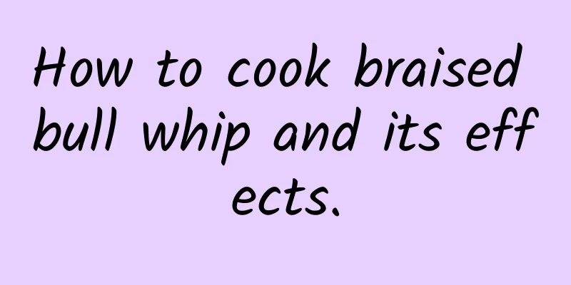 How to cook braised bull whip and its effects.
