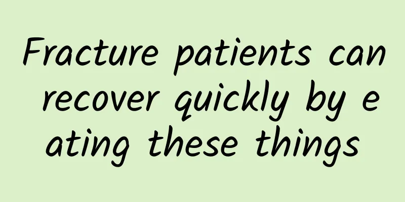 Fracture patients can recover quickly by eating these things