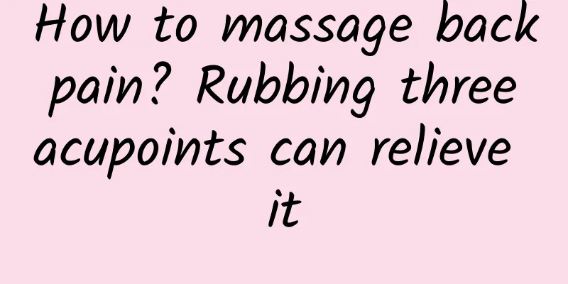 How to massage back pain? Rubbing three acupoints can relieve it
