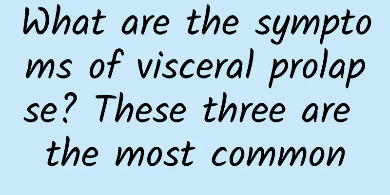 What are the symptoms of visceral prolapse? These three are the most common