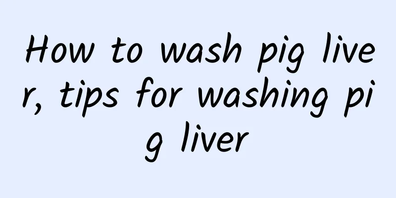 How to wash pig liver, tips for washing pig liver