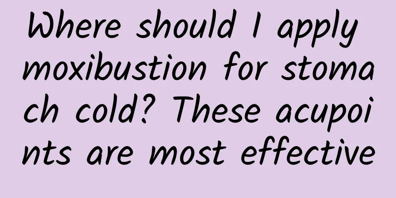 Where should I apply moxibustion for stomach cold? These acupoints are most effective