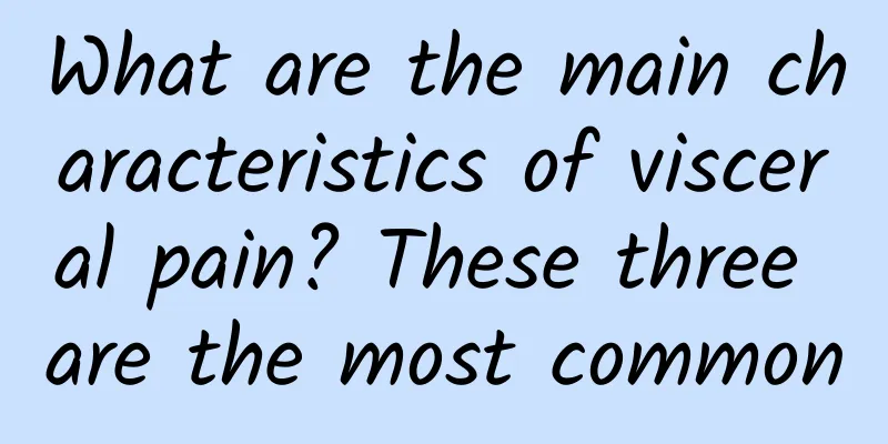 What are the main characteristics of visceral pain? These three are the most common