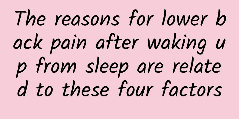 The reasons for lower back pain after waking up from sleep are related to these four factors
