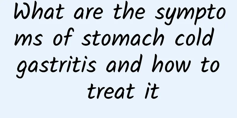 What are the symptoms of stomach cold gastritis and how to treat it