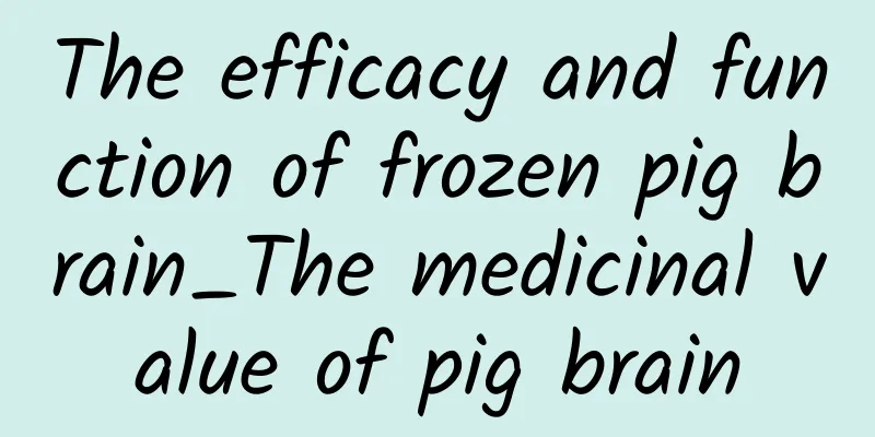 The efficacy and function of frozen pig brain_The medicinal value of pig brain