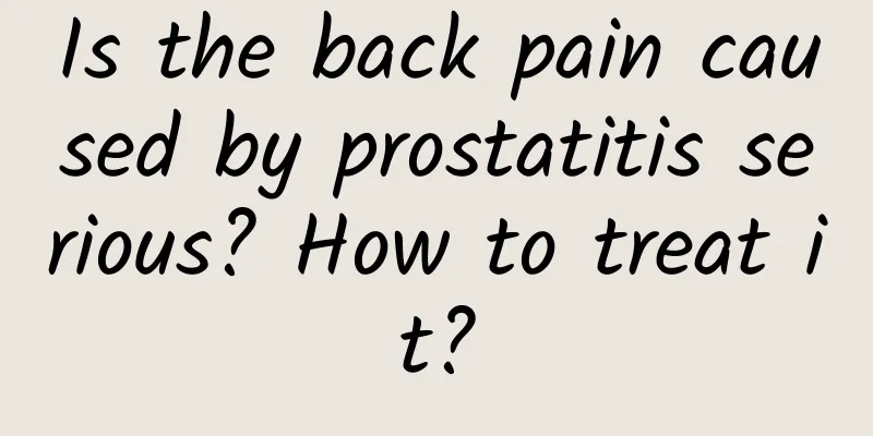 Is the back pain caused by prostatitis serious? How to treat it?