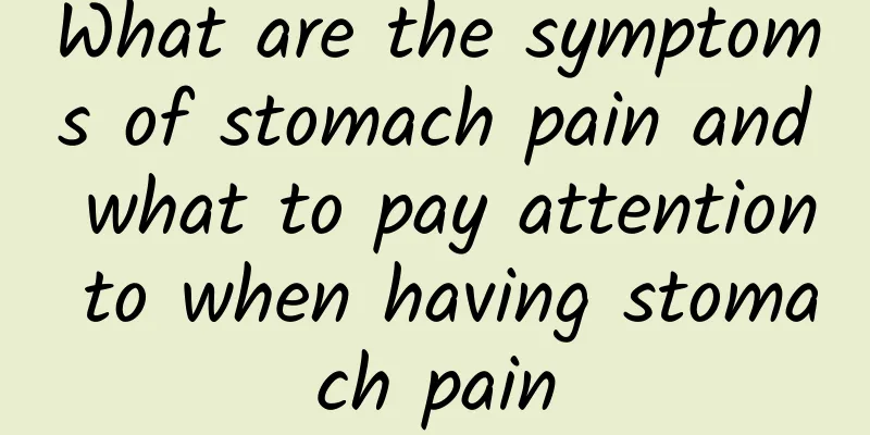 What are the symptoms of stomach pain and what to pay attention to when having stomach pain
