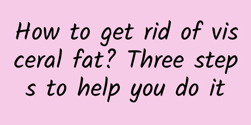 How to get rid of visceral fat? Three steps to help you do it
