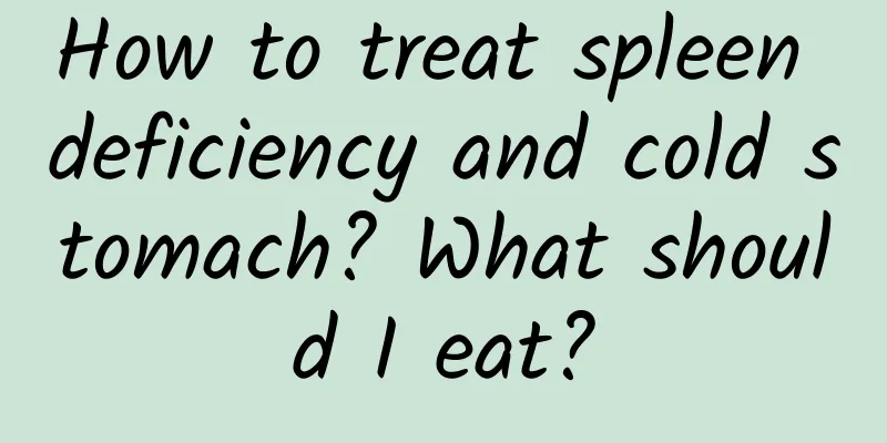 How to treat spleen deficiency and cold stomach? What should I eat?