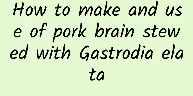 How to make and use of pork brain stewed with Gastrodia elata