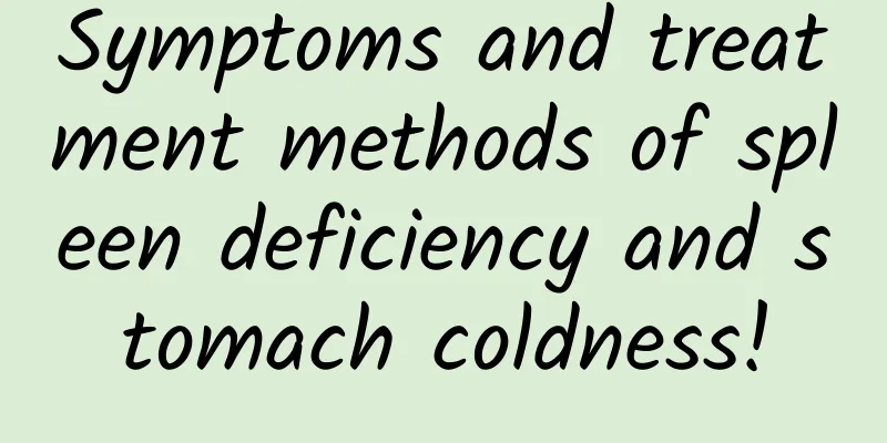 Symptoms and treatment methods of spleen deficiency and stomach coldness!
