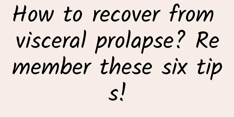 How to recover from visceral prolapse? Remember these six tips!
