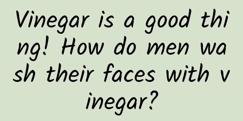Vinegar is a good thing! How do men wash their faces with vinegar?