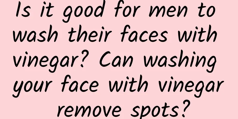 Is it good for men to wash their faces with vinegar? Can washing your face with vinegar remove spots?