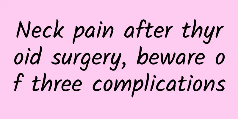 Neck pain after thyroid surgery, beware of three complications