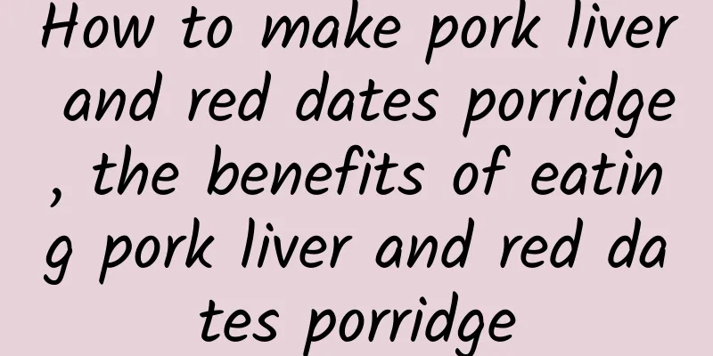 How to make pork liver and red dates porridge, the benefits of eating pork liver and red dates porridge