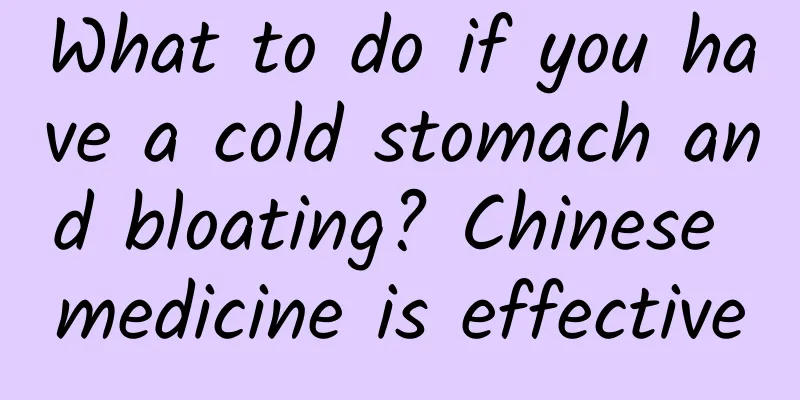 What to do if you have a cold stomach and bloating? Chinese medicine is effective