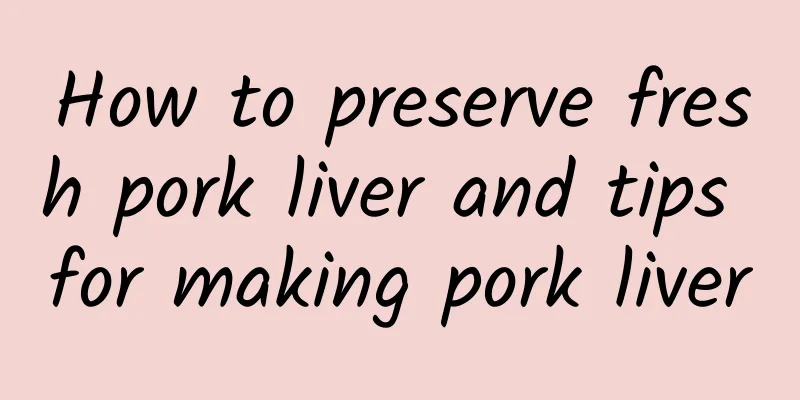 How to preserve fresh pork liver and tips for making pork liver