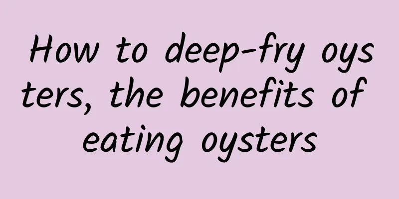 How to deep-fry oysters, the benefits of eating oysters