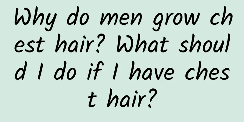 Why do men grow chest hair? What should I do if I have chest hair?