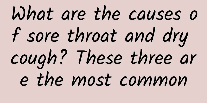 What are the causes of sore throat and dry cough? These three are the most common