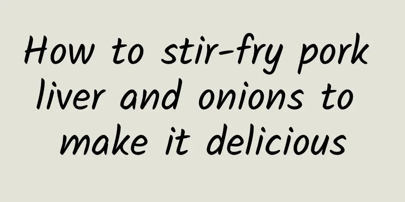 How to stir-fry pork liver and onions to make it delicious