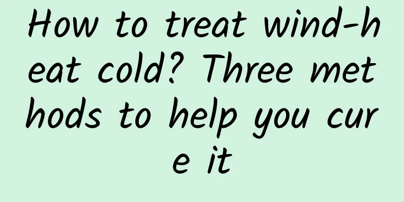 How to treat wind-heat cold? Three methods to help you cure it