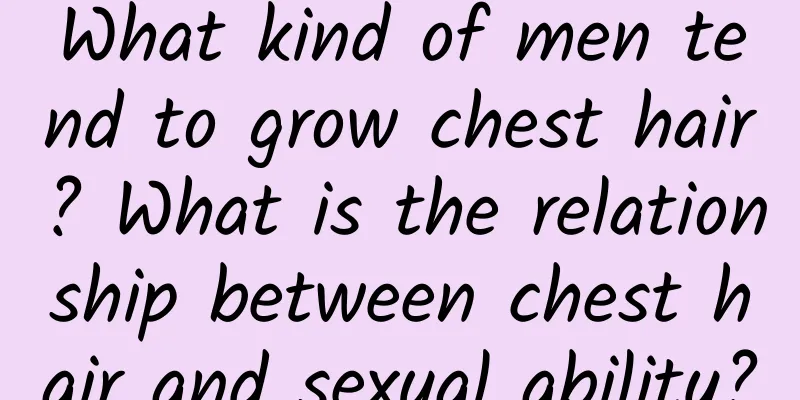 What kind of men tend to grow chest hair? What is the relationship between chest hair and sexual ability?