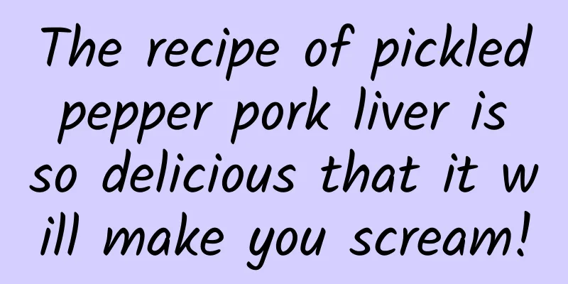 The recipe of pickled pepper pork liver is so delicious that it will make you scream!