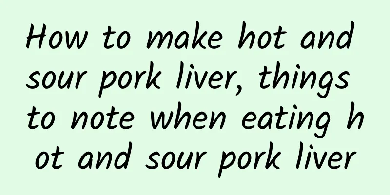 How to make hot and sour pork liver, things to note when eating hot and sour pork liver