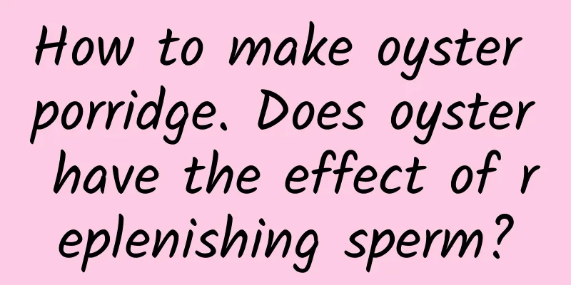 How to make oyster porridge. Does oyster have the effect of replenishing sperm?