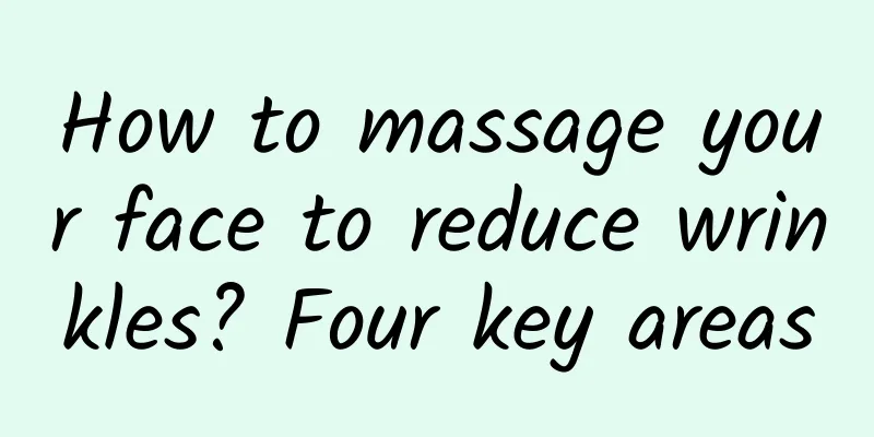 How to massage your face to reduce wrinkles? Four key areas