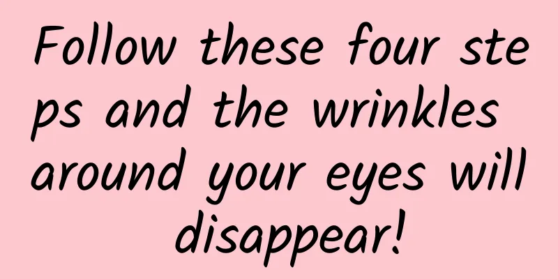 Follow these four steps and the wrinkles around your eyes will disappear!