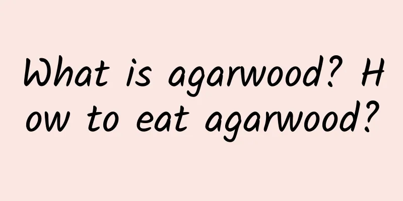 What is agarwood? How to eat agarwood?
