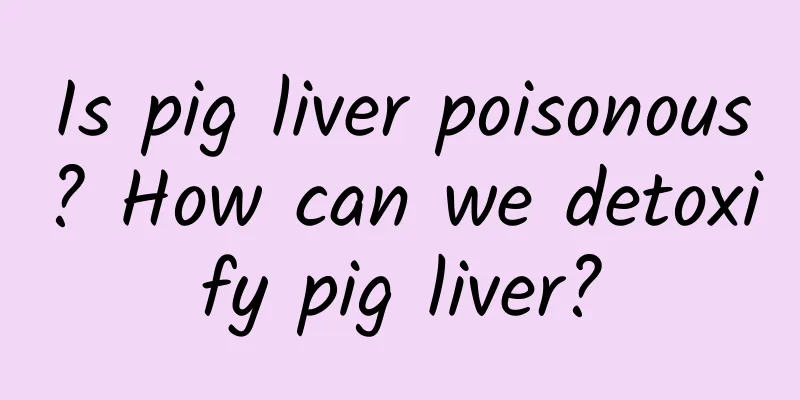 Is pig liver poisonous? How can we detoxify pig liver?