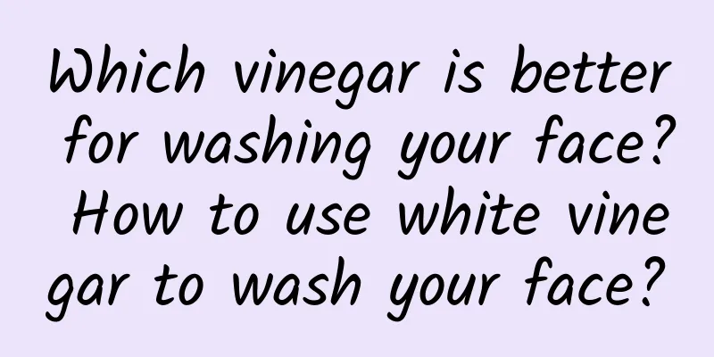 Which vinegar is better for washing your face? How to use white vinegar to wash your face?