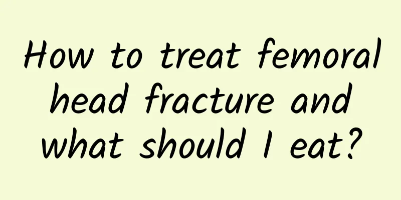How to treat femoral head fracture and what should I eat?