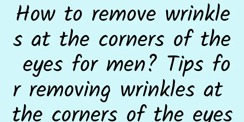 How to remove wrinkles at the corners of the eyes for men? Tips for removing wrinkles at the corners of the eyes