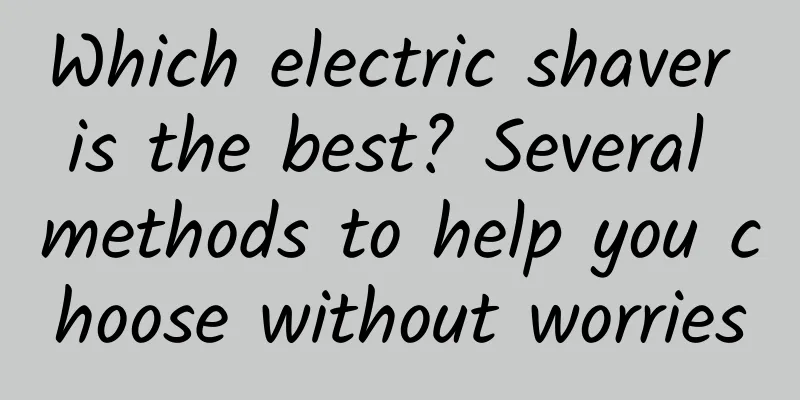 Which electric shaver is the best? Several methods to help you choose without worries