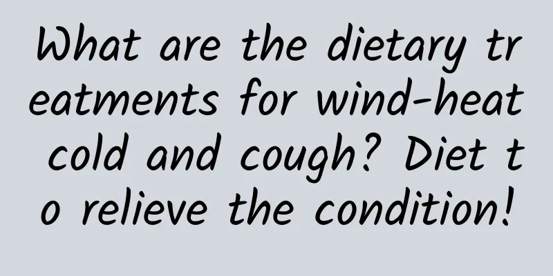 What are the dietary treatments for wind-heat cold and cough? Diet to relieve the condition!